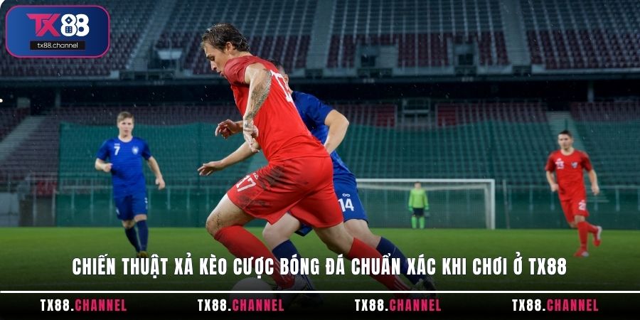 Chiến thuật xả kèo cược Bóng Đá chuẩn xác khi chơi ở TX88