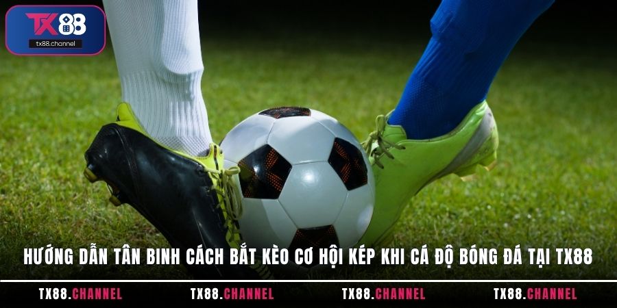 Hướng dẫn tân binh cách bắt kèo cơ hội kép khi cá độ bóng đá tại TX88