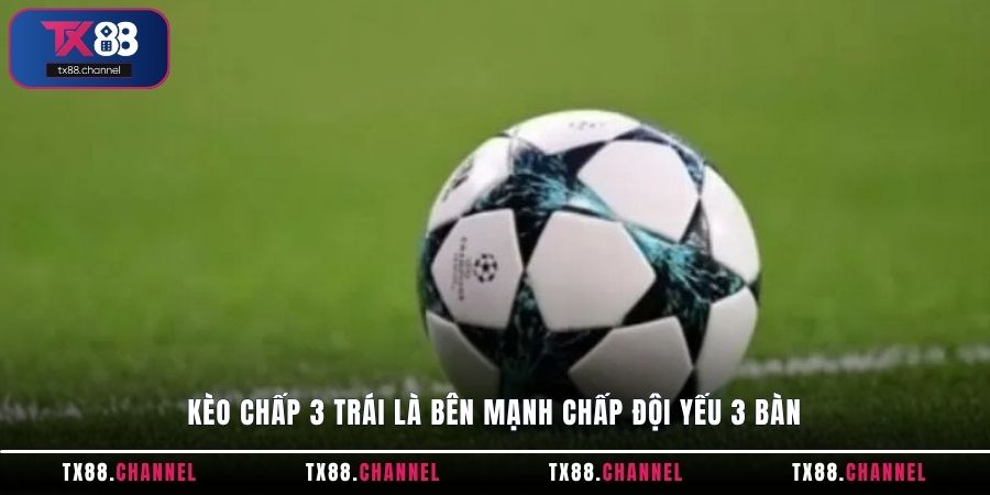 Kèo chấp 3 trái là bên mạnh chấp đội yếu 3 bàn