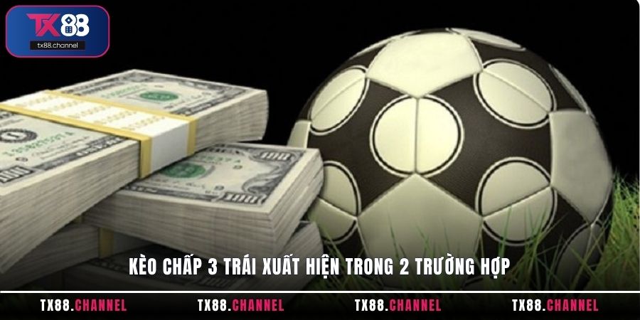 Kèo chấp 3 trái xuất hiện trong 2 trường hợp