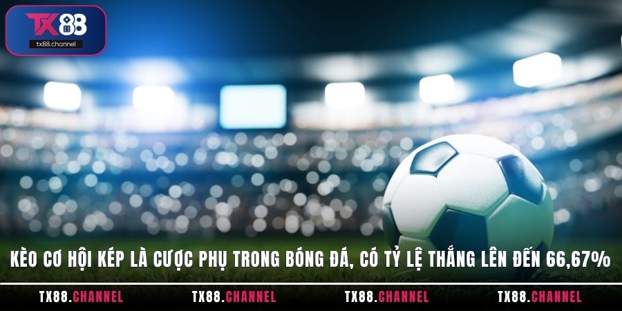 Kèo cơ hội kép là cược phụ trong bóng đá, có tỷ lệ thắng lên đến 66,67%