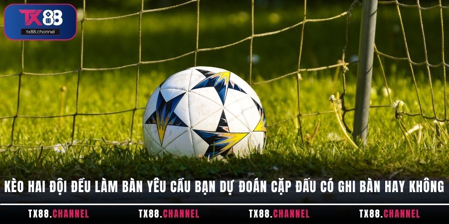 Kèo hai đội đều làm bàn yêu cầu bạn dự đoán cặp đấu có ghi bàn hay không
