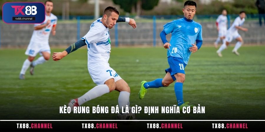 Kèo rung bóng đá là gì? Định nghĩa cơ bản