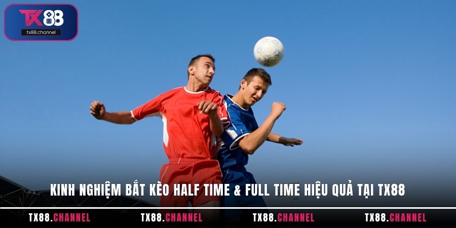 Kinh nghiệm bắt kèo Half Time & Full Time hiệu quả tại TX88