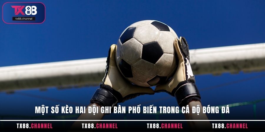 Một số kèo hai đội ghi bàn phổ biến trong cá độ bóng đá