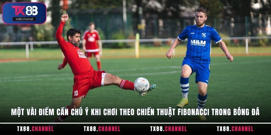 Một vài điểm cần chú ý khi chơi theo chiến thuật Fibonacci trong bóng đá