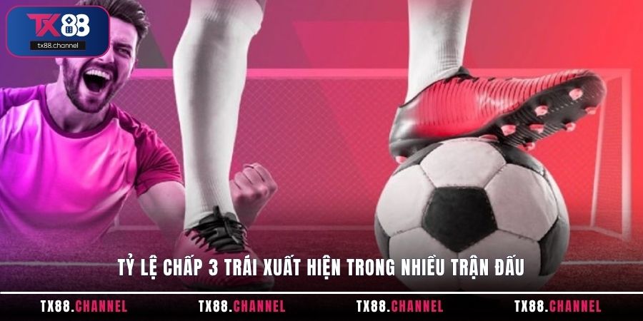 Tỷ lệ chấp 3 trái xuất hiện trong nhiều trận đấu