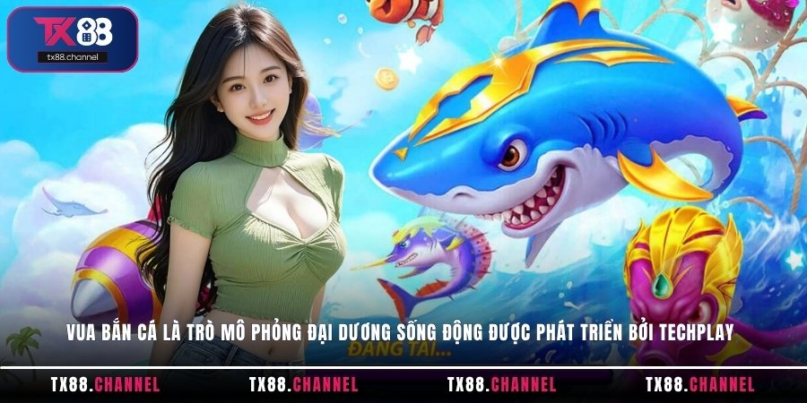 Vua Bắn Cá là trò mô phỏng đại dương sống động được phát triển bởi Techplay