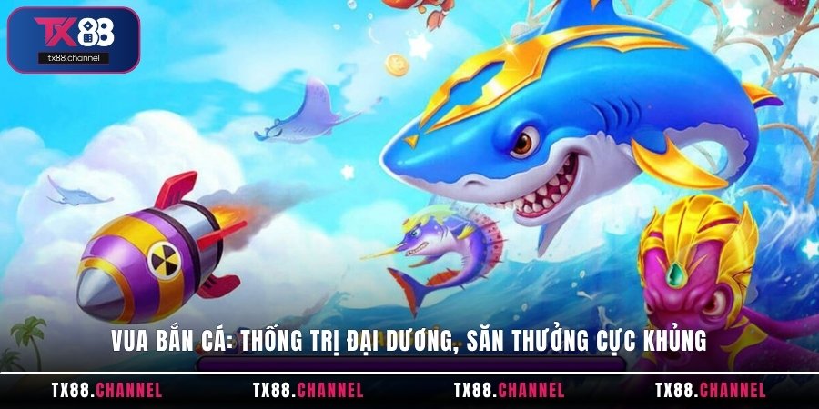Vua Bắn Cá: Thống trị đại dương, săn thưởng cực khủng