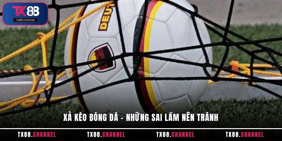 Xả kèo Bóng Đá – Những sai lầm nên tránh